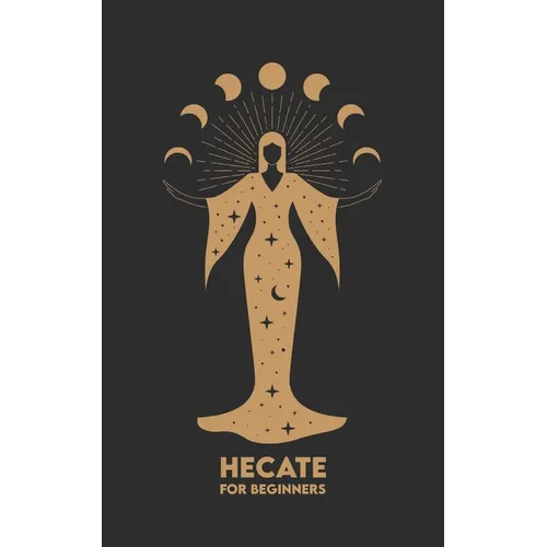 HECATE for Beginners: Mythology, Symbols, Spiritual Path, and Sacred Magic Rituals - Paperback