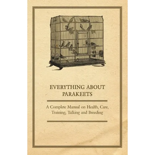 Everything about Parakeets - A Complete Manual on Health, Care, Training, Talking and Breeding - Paperback