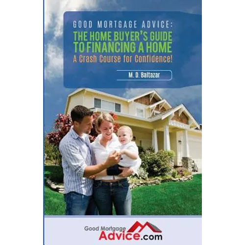 Good Mortgage Advice: The Home Buyer's Guide to Financing a Home: A Crash Course for Confidence - Paperback