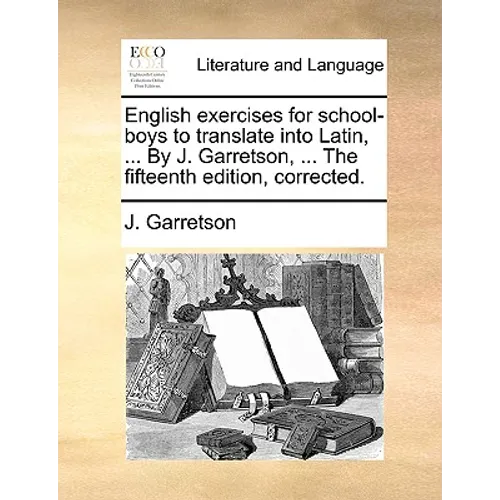 English Exercises for School-Boys to Translate Into Latin, ... by J. Garretson, ... the Fifteenth Edition, Corrected. - Paperback