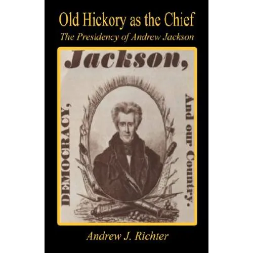 Old Hickory as the Chief - The Presidency of Andrew Jackson - Paperback