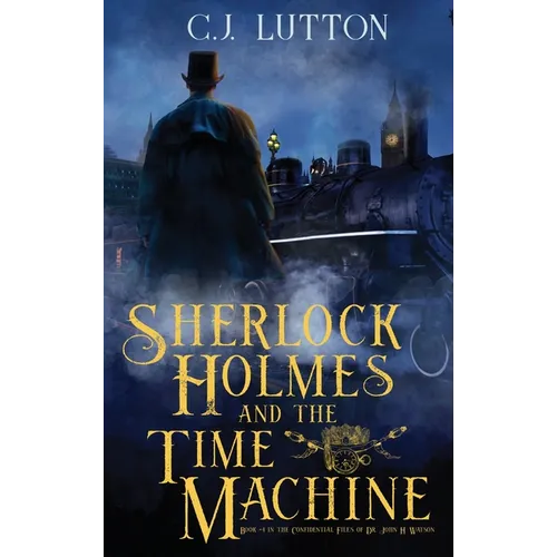 Sherlock Holmes and the Time Machine: Book #4 from the con!dential Files of John H. Watson, M. D.: Book #2 from the con!dential Files of John H. Watso - Hardcover