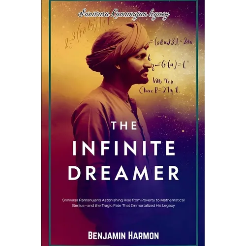 The Infinite Dreamer: Srinivasa Ramanujan's Astonishing Rise from Poverty to Mathematical Genius-and the Tragic Fate That Immortalized His Legacy - Paperback