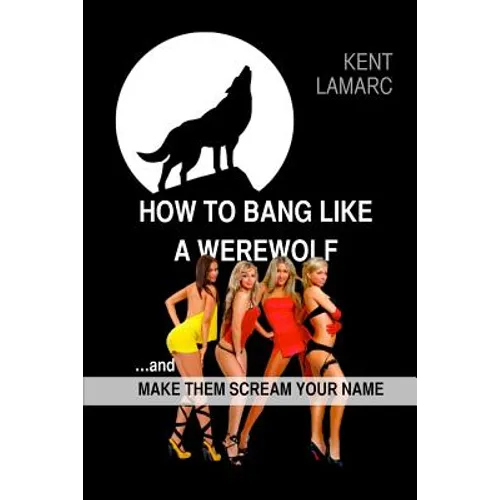 How to Bang like a Werewolf: ...and make them scream your name - Paperback