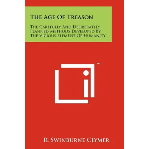 The Age Of Treason: The Carefully And Deliberately Planned Methods Developed By The Vicious Element Of Humanity - Paperback
