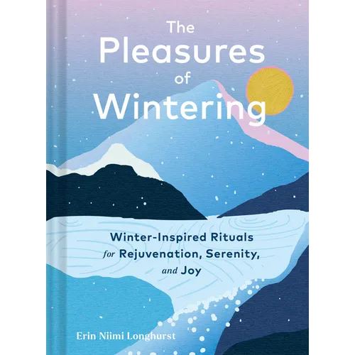 The Pleasures of Wintering: Winter-Inspired Rituals for Rejuvenation, Serenity, and Joy