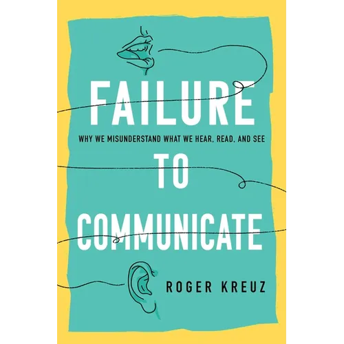 Failure to Communicate: Why We Misunderstand What We Hear, Read, and See - Hardcover
