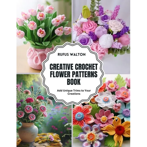 Creative Crochet Flower Patterns Book: Add Unique Trims to Your Creations - Paperback