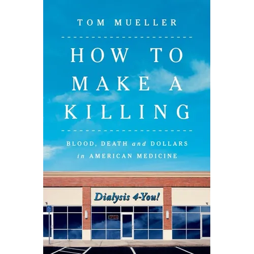 How to Make a Killing: Blood, Death and Dollars in American Medicine - Hardcover