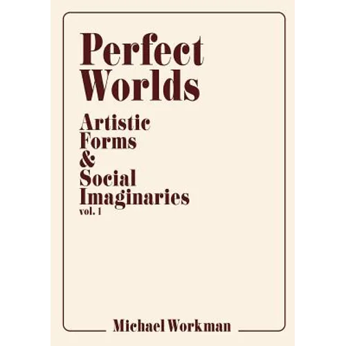 Perfect Worlds: Artistic Forms & Social Imaginaries, vol. 1 - Paperback