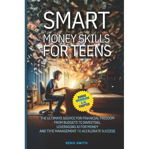 Smart Money Skills for Teens: The Ultimate Source for Financial Freedom. From Budgets to Investing. Leveraging AI for Money and Time Management to A