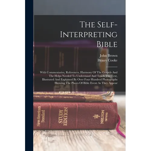 The Self-interpreting Bible: With Commentaries, References, Harmony Of The Gospels And The Helps Needed To Understand And Teach The Text, Illustrat