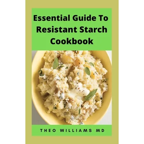 Essential Guide to Resistant Starch Cookbook: All You Need To Know About Resistant Diet And Meal Plan To Lose Weight Rapidly, Heal Gut & Improve Healt - Paperback