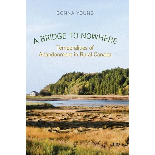 A Bridge to Nowhere: Temporalities to Abandonment in Rural Canada - Paperback