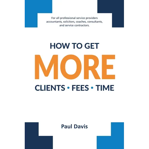 How To Get More Clients, Fees, Time - Paperback