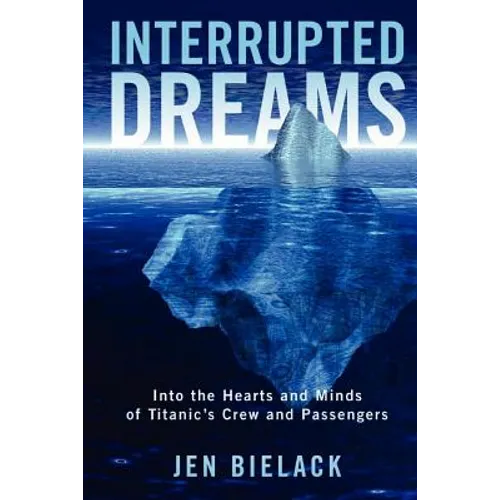 Interrupted Dreams: Into the Hearts and Minds of Titanic's Crew and Passengers - Paperback