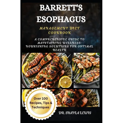 Barrett's Esophagus Management Diet Cookbook: A Comprehensive Guide to Maintaining Wellness: Nourishing Solutions for Optimal Health - Paperback