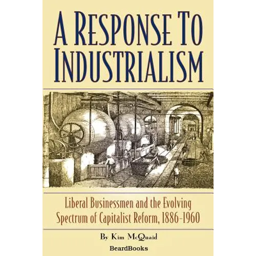 A Response to Industrialism: Liberal Businessmen and the Evolving Spectrum of Capitalist Reform - Paperback