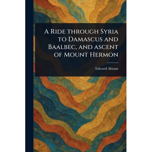 A Ride Through Syria to Damascus and Baalbec, and Ascent of Mount Hermon - Paperback