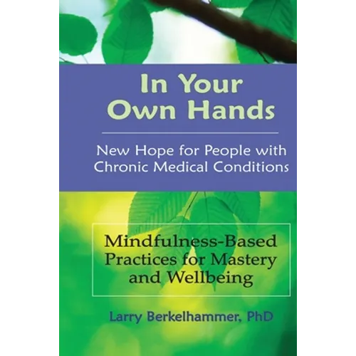 In Your Own Hands: New Hope for People with Chronic Medical Conditions: Mindfulness-Based Practices for Mastery and Wellbeing - Paperback