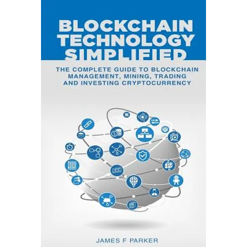 Blockchain Technology Simplified: The Complete Guide to Blockchain Management, Mining, Trading and Investing Cryptocurrency - Paperback
