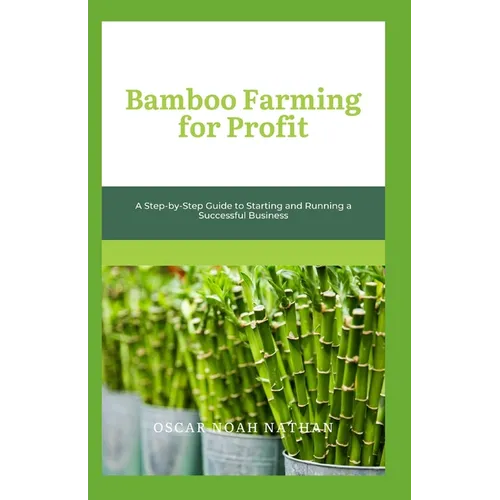 Bamboo Farming for Profit: A Step-by-Step Guide to Starting and Running a Successful Business - Paperback