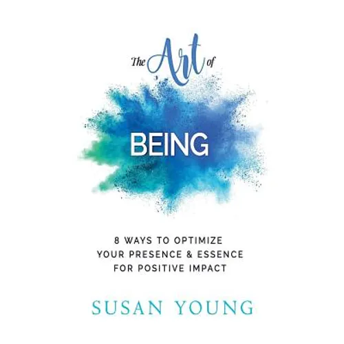 The Art of Being: 8 Ways to Optimize Your Presence & Essence for Positive Impact - Paperback