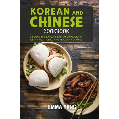 Korean And Chinese Cookbook: 2 Books In 1: Explore East Asian Cooking with Traditional and Modern Flavors