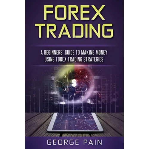 Forex Trading: A Beginners' Guide to making money using Forex Trading Strategies - Hardcover