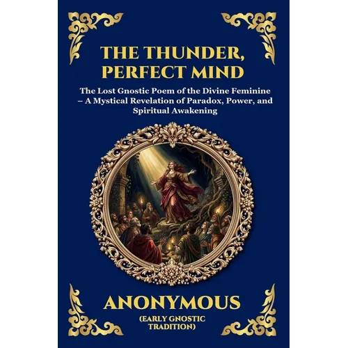 The Thunder, Perfect Mind: The Lost Gnostic Poem of the Divine Feminine - A Mystical Revelation of Paradox, Power, and Spiritual Awakening - Paperback