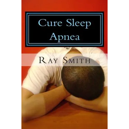 Cure Sleep Apnea: Everything About Sleep Apnea And Sleep Apnea Treatment - Paperback