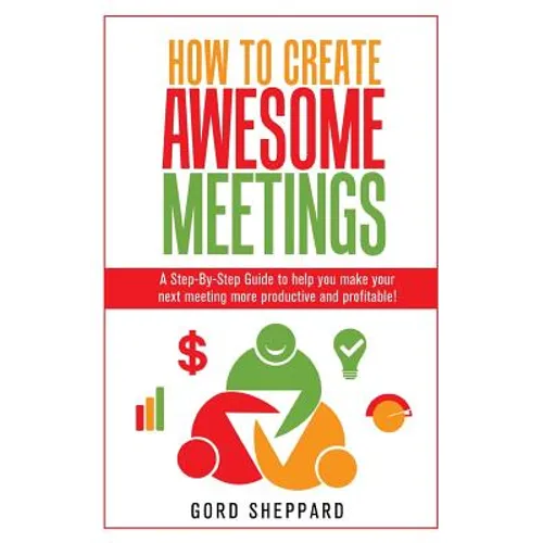 How To Create Awesome Meetings: A Step-By Step Guide to help you make your next meeting more productive and profitable! - Paperback