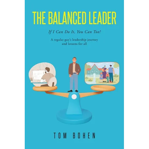 The Balanced Leader: If I Can Do It, You Can Too! A regular guy's leadership journey and lessons for all - Paperback