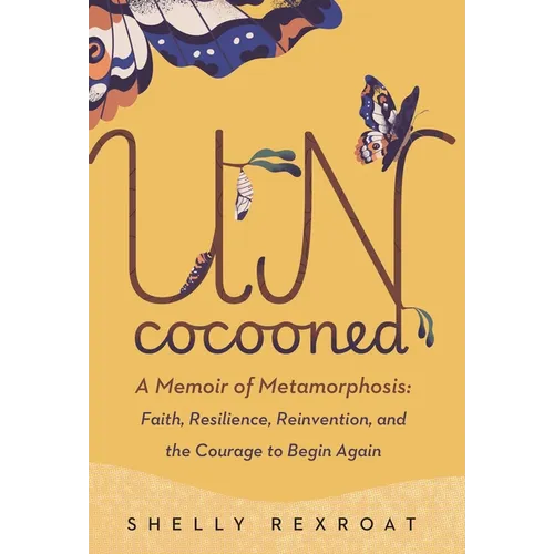 Uncocooned: A Memoir of Metamorphosis: Faith, Resilience, Reinvention, and the Courage to Begin Again - Hardcover