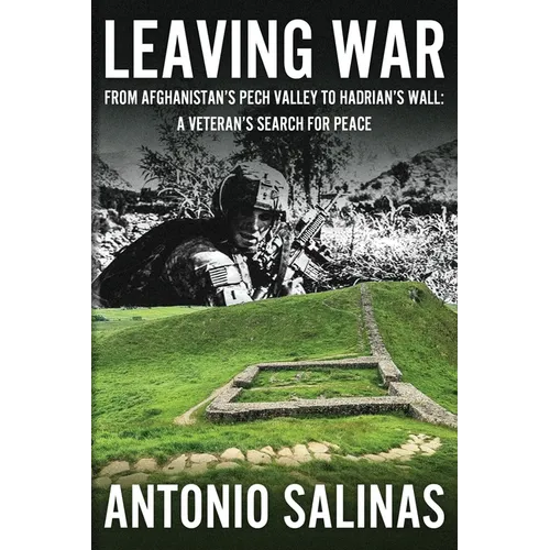Leaving War: From Afghanistan's Pech Valley To Hadrian's Wall - A Veteran's Search For Peace