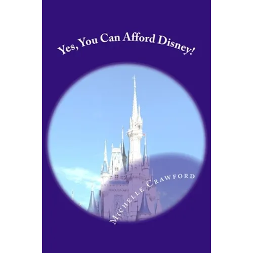 Yes, You Can Afford Disney: Hundreds of Practical Tips for Planning and Affording the Disney Vacation of Your Dreams - Paperback