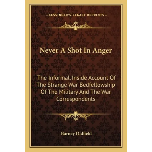 Never A Shot In Anger: The Informal, Inside Account Of The Strange War Bedfellowship Of The Military And The War Correspondents - Paperback