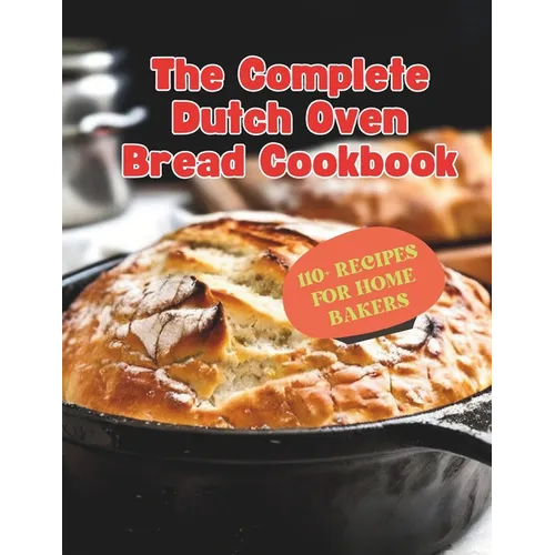 The Complete Dutch Oven Bread Cookbook: 110+ Recipes for Home Bakers - Paperback