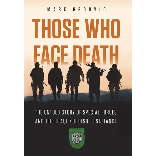Those Who Face Death: The Untold Story of Special Forces and the Iraqi Kurdish Resistance - Hardcover