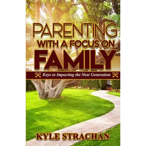 Parenting with a Focus on Family: Keys to Impacting the Next Generation - Paperback