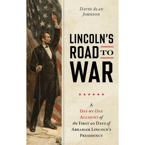 Lincoln's Road to War: A Day-by-Day Account of the First 60 Days of Abraham Lincoln's Presidency - Hardcover