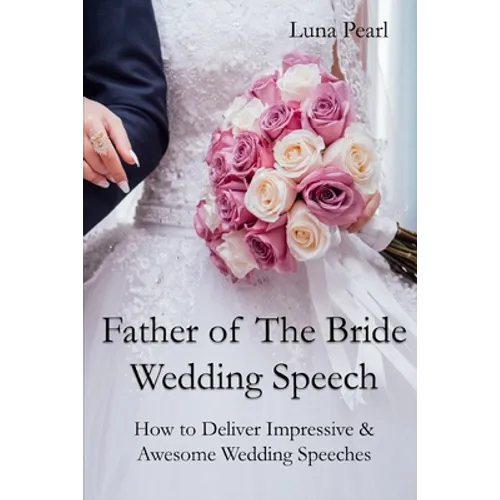 Father of The Bride Wedding Speech: How to Deliver Impressive & Awesome Wedding Speeches - Paperback