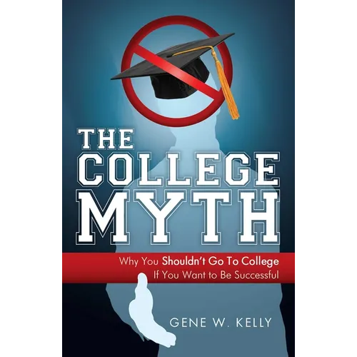 The College Myth: Why You Shouldn't Go to College If You Want to Be Successful - Paperback