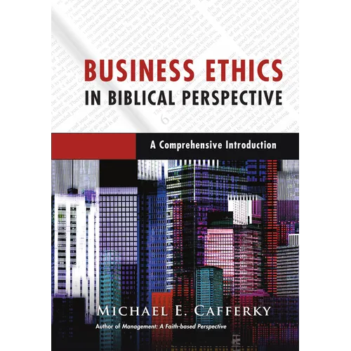 Business Ethics in Biblical Perspective: A Comprehensive Introduction
