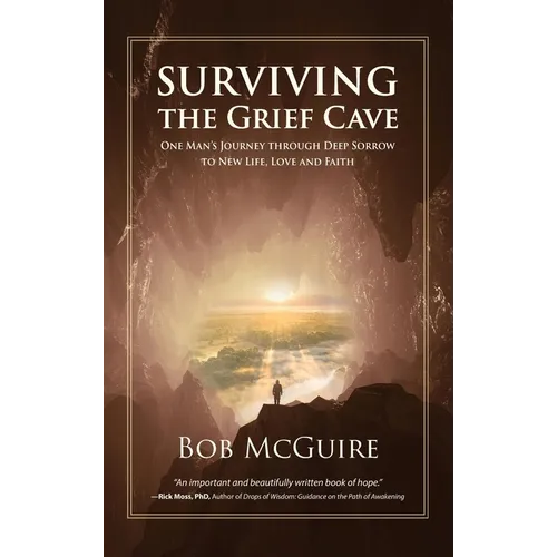 Surviving the Grief Cave: One Man's Journey Through Deep Sorrow to New Life, Love and Faith