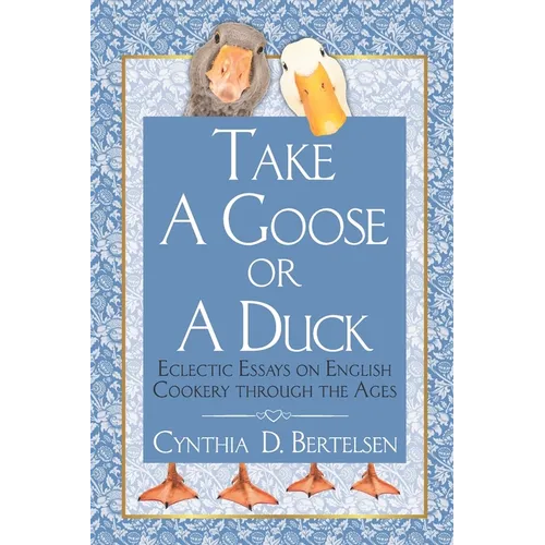 Take a Goose or a Duck: Eclectic Essays on English Cookery Through the Ages - Paperback