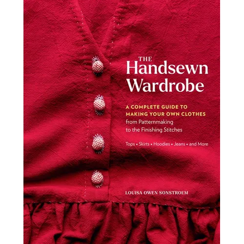 The Handsewn Wardrobe: A Complete Guide to Making Your Own Clothes from Patternmaking to the Finishing Stitches