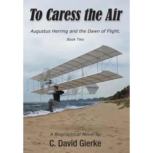 To Caress the Air: Augustus Herring and the Dawn of Flight. Book Two - Hardcover