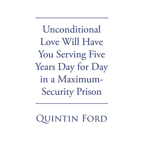 Unconditional Love Will have You Serving Five Years Day for Day in a Maximum-Security Prison