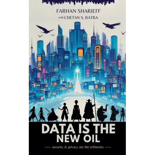Data Is The New Oil: Security and Privacy Are The Refineries - Paperback